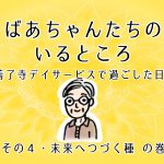 ばあちゃんたちのいるところ・その4　未来へつづく種 の巻