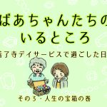 ばあちゃんたちのいるところ・その3　人生の宝箱 の巻